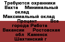 Требуются охранники . Вахта. › Минимальный оклад ­ 47 900 › Максимальный оклад ­ 79 200 › Процент ­ 20 - Все города Работа » Вакансии   . Ростовская обл.,Каменск-Шахтинский г.